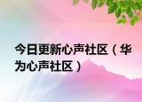 今日更新心声社区（华为心声社区）