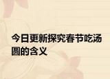 今日更新探究春节吃汤圆的含义