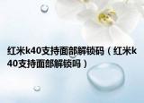 红米k40支持面部解锁码（红米k40支持面部解锁吗）