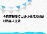 今日更新债权人转让债权怎样能对债务人生效