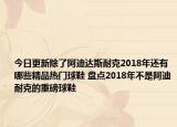 今日更新除了阿迪达斯耐克2018年还有哪些精品热门球鞋 盘点2018年不是阿迪耐克的重磅球鞋