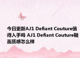 今日更新AJ1 Defiant Couture值得入手吗 AJ1 Defiant Couture鞋面质感怎么样