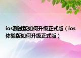 ios测试版如何升级正式版（ios体验版如何升级正式版）
