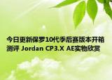 今日更新保罗10代季后赛版本开箱测评 Jordan CP3.X AE实物欣赏
