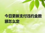 今日更新支付违约金数额怎么定