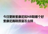 今日更新索康尼和NB鞋哪个好 索康尼跑鞋质量怎么样
