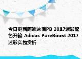 今日更新阿迪达斯PB 2017迷彩配色开箱 Adidas PureBoost 2017迷彩实物赏析