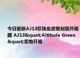 今日更新AJ13珍珠鱼皮复刻版开箱图 AJ13"Altitude Green"实物开箱
