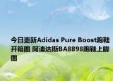 今日更新Adidas Pure Boost跑鞋开箱图 阿迪达斯BA8898跑鞋上脚图