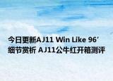 今日更新AJ11 Win Like 96’细节赏析 AJ11公牛红开箱测评