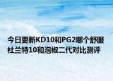 今日更新KD10和PG2哪个舒服 杜兰特10和泡椒二代对比测评