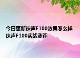 今日更新徕声F100效果怎么样 徕声F100实战测评