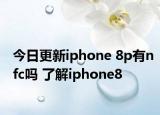 今日更新iphone 8p有nfc吗 了解iphone8
