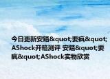今日更新安踏"要疯"AShock开箱测评 安踏"要疯"AShock实物欣赏