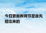 今日更新教师节是谁先提出来的