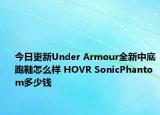 今日更新Under Armour全新中底跑鞋怎么样 HOVR SonicPhantom多少钱