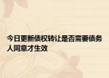 今日更新债权转让是否需要债务人同意才生效