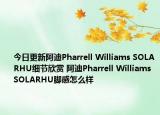 今日更新阿迪Pharrell Williams SOLARHU细节欣赏 阿迪Pharrell Williams SOLARHU脚感怎么样