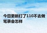 今日更新打了110不去做笔录会怎样