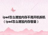 ipad怎么增加内存不用开机拆机（ipad怎么增加内存容量）