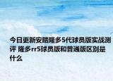 今日更新安踏隆多5代球员版实战测评 隆多rr5球员版和普通版区别是什么
