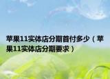 苹果11实体店分期首付多少（苹果11实体店分期要求）