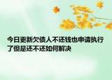 今日更新欠债人不还钱也申请执行了但是还不还如何解决