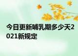 今日更新哺乳期多少天2021新规定