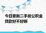 今日更新二手房公积金贷款好不好啊