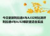 今日更新利拉德4与AJ32对比测评 利拉德4与AJ32哪款更适合实战