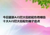 今日更新AJ1烂大街的配色有哪些 十大AJ1烂大街配色鞋子盘点