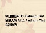 今日更新AJ11 Platinum Tint货量大吗 AJ11 Platinum Tint会涨价吗