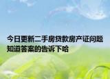今日更新二手房贷款房产证问题知道答案的告诉下哈