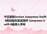 今日更新Jordan Jumpman Swift 6黑白配色实战测评 Jumpman Swift 6值得入手吗