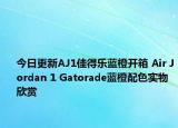 今日更新AJ1佳得乐蓝橙开箱 Air Jordan 1 Gatorade蓝橙配色实物欣赏