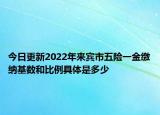 今日更新2022年来宾市五险一金缴纳基数和比例具体是多少