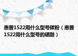 惠普1522用什么型号碳粉（惠普1522用什么型号的硒鼓）