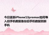 今日更新iPhone13promax如何导入旧手机数据备份旧手机数据到新手机