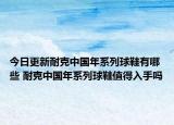 今日更新耐克中国年系列球鞋有哪些 耐克中国年系列球鞋值得入手吗