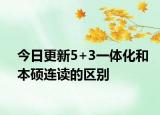 今日更新5+3一体化和本硕连读的区别