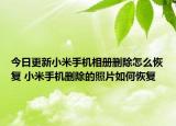 今日更新小米手机相册删除怎么恢复 小米手机删除的照片如何恢复