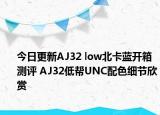今日更新AJ32 low北卡蓝开箱测评 AJ32低帮UNC配色细节欣赏