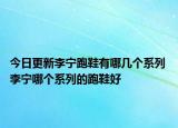 今日更新李宁跑鞋有哪几个系列 李宁哪个系列的跑鞋好