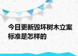今日更新毁坏树木立案标准是怎样的