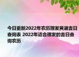 今日更新2022年农历理发黄道吉日查询表 2022年适合理发的吉日查询农历