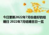 今日更新2022年7月份最好的结婚日 2022年7月结婚吉日一览