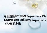 今日更新2018FW Supreme x VANS发售信息 2018秋冬Supreme x VANS多少钱