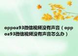 oppoa93微信视频没有声音（oppoa93微信视频没有声音怎么办）