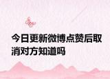 今日更新微博点赞后取消对方知道吗