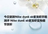 今日更新Nike dunk sb紫龙虾开箱测评 Nike dunk sb紫龙虾实物细节赏析